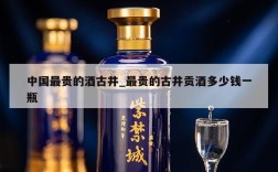 中国最贵的酒古井_最贵的古井贡酒多少钱一瓶